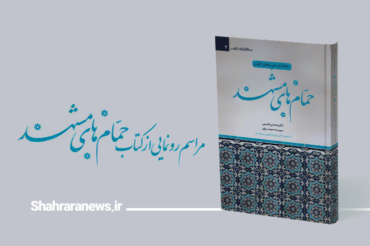 آیین رونمایی از کتاب «مطالعه تاریخی و تحلیل کالبدی حمام‌های مشهد» ۲۷ آذر در پژوهشکده ثامن برگزار می‌شود.