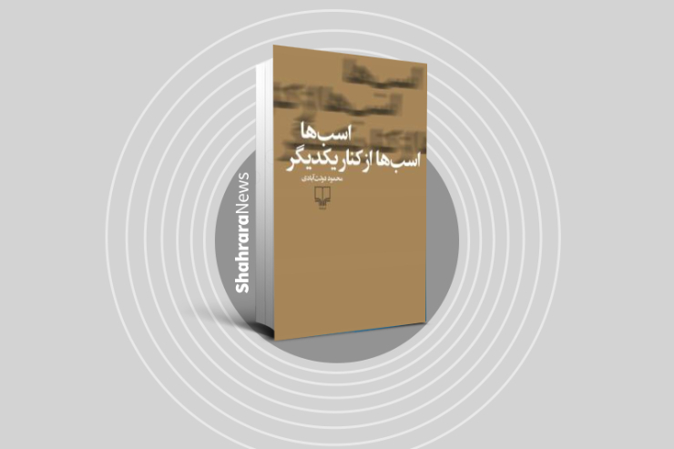 نگاهی کوتاه به داستان «اسب‌ها، اسب‌ها از کنار یکدیگر»، جدیدترین اثر محمود دولت‌آبادی