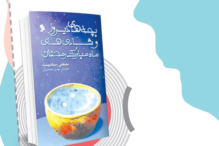 بچه‌های دیروز و شادی‌های ماه مبارک رمضان | نویسنده: مصطفی رحماندوست | ناشر: مؤسسه‌ی نشر شهر کتاب، ۱۳۹۱