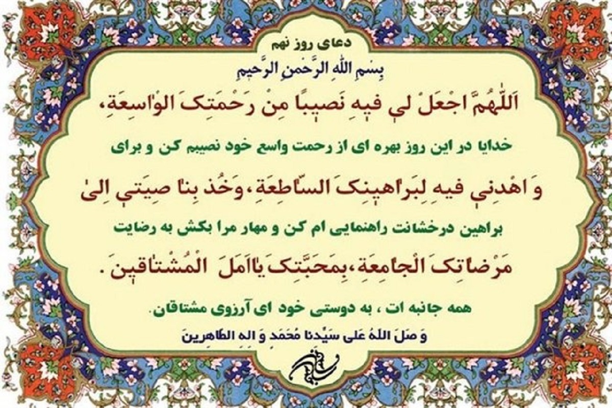 در دعای روز نهم ماه رمضان می‌خوانیم: «خدایا در این ماه بهره‌ای از رحمت وسیعت برایم قرار ده و با دلایل روشنت هدایتم کن‌ و به سوی خشنودی فراگیر خود ببر به محبّتت ای آرزوی مشتاقان»
