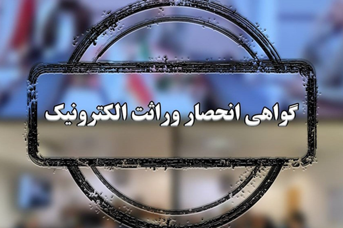 گواهی انحصار وراثت از مردادماه سیستمی صادر می‌شود